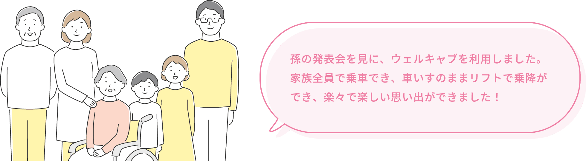 孫の発表会を見に、ウェルキャブを利用しました。家族全員で乗車でき、車いすのままリフトで乗降ができ、楽々で楽しい思い出ができました！