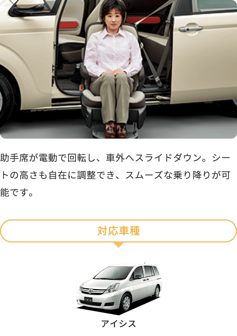 アイシスは、助手席リフトアップシート車。助手席が電動で回転し、車外へスライドダウン。シートの高さも自在に調整でき、スムーズな乗り降りが可能です。